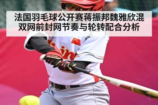 法国羽毛球公开赛蒋振邦魏雅欣混双网前封网节奏与轮转配合分析