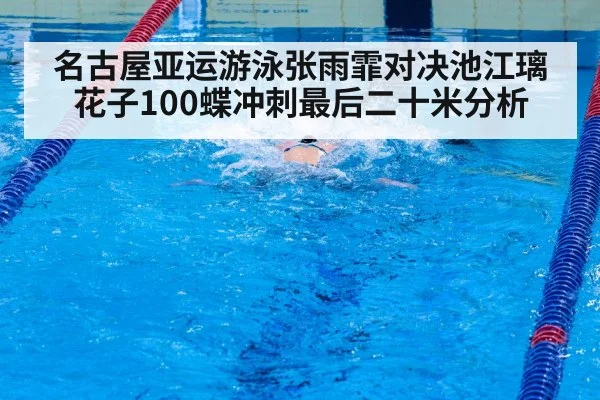 名古屋亚运游泳张雨霏对决池江璃花子100蝶冲刺最后二十米分析