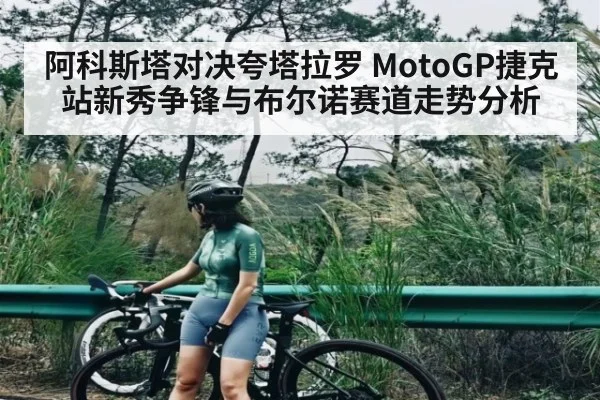 阿科斯塔对决夸塔拉罗 MotoGP捷克站新秀争锋与布尔诺赛道走势分析